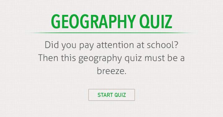 Were you attentive during your geography class in school?