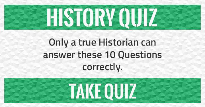 Only a true Historian can answer these 10 questions correctly! 