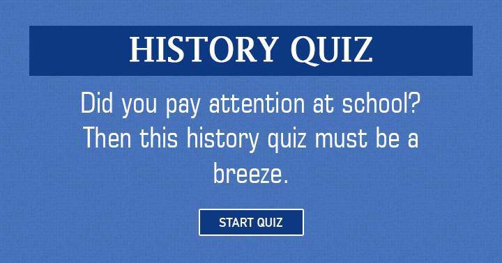 If you paid attention at school then this History quiz must be a breeze for you!