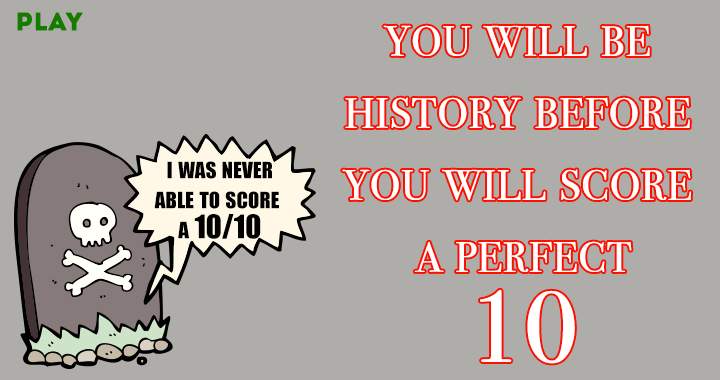 Banner for You will never achieve a flawless 10!
