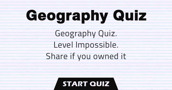 Geography Quiz. Level: Impossible. Share if you owned it.