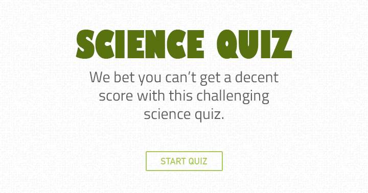 We bet you can't get a decent score in this challenging science quiz.