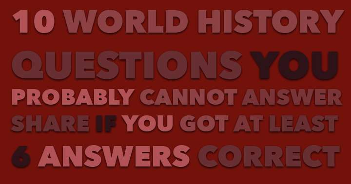 10 World history questions you probably cannot answer correctly.