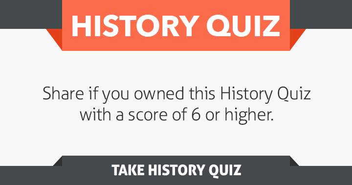 Share if you scored a 6 or higher in this History quiz!