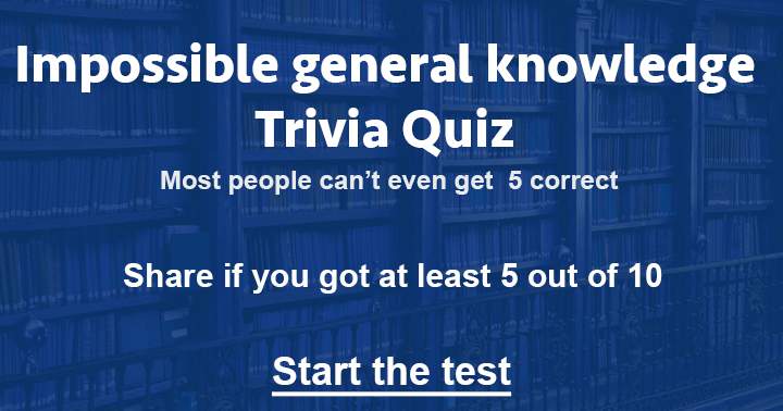 Can you score at least a 5 out of 10 in this impossible general knowledge quiz?