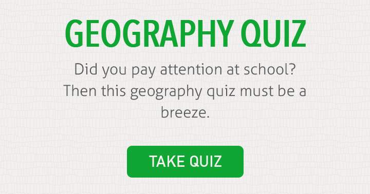 Are you good at geography? Then show us what you got!